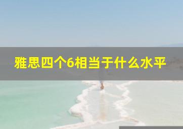 雅思四个6相当于什么水平