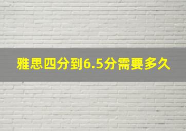 雅思四分到6.5分需要多久