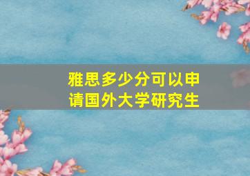 雅思多少分可以申请国外大学研究生