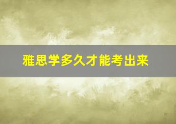 雅思学多久才能考出来