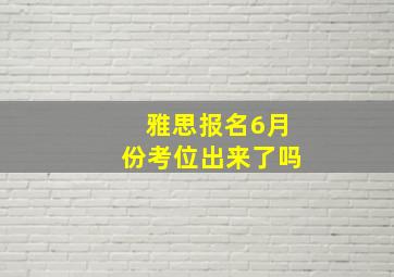 雅思报名6月份考位出来了吗