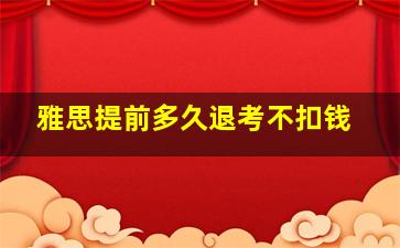 雅思提前多久退考不扣钱