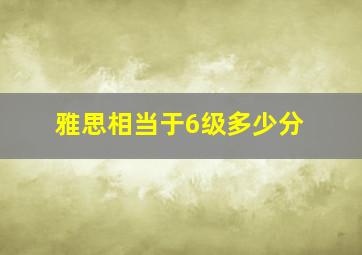 雅思相当于6级多少分