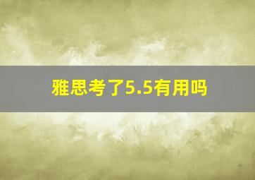 雅思考了5.5有用吗