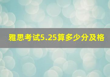 雅思考试5.25算多少分及格