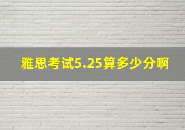 雅思考试5.25算多少分啊