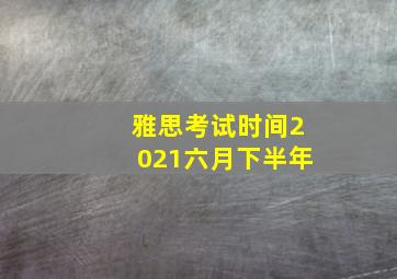 雅思考试时间2021六月下半年