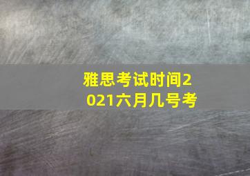 雅思考试时间2021六月几号考