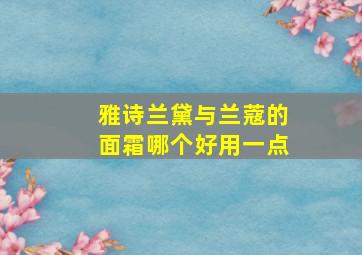 雅诗兰黛与兰蔻的面霜哪个好用一点