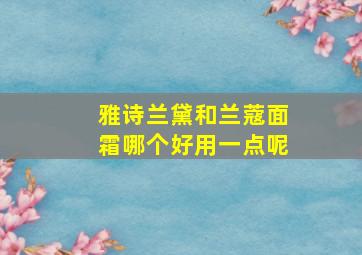 雅诗兰黛和兰蔻面霜哪个好用一点呢