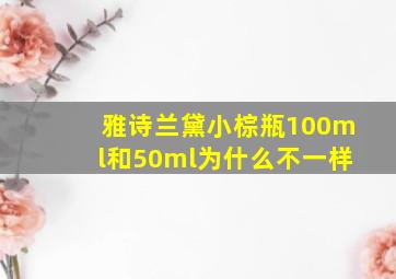 雅诗兰黛小棕瓶100ml和50ml为什么不一样