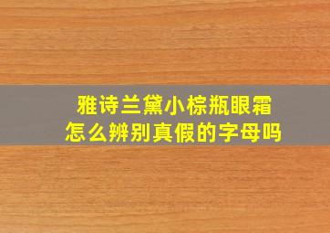 雅诗兰黛小棕瓶眼霜怎么辨别真假的字母吗