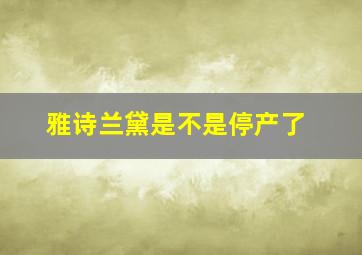 雅诗兰黛是不是停产了