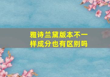 雅诗兰黛版本不一样成分也有区别吗