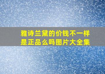 雅诗兰黛的价钱不一样是正品么吗图片大全集