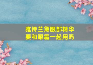 雅诗兰黛眼部精华要和眼霜一起用吗