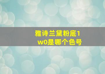 雅诗兰黛粉底1w0是哪个色号