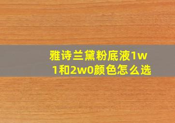 雅诗兰黛粉底液1w1和2w0颜色怎么选