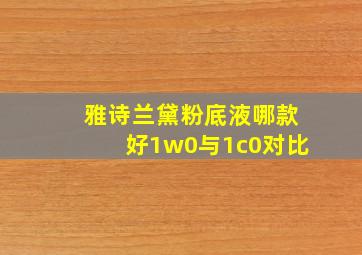 雅诗兰黛粉底液哪款好1w0与1c0对比