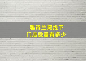 雅诗兰黛线下门店数量有多少