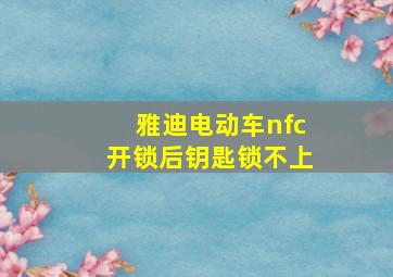 雅迪电动车nfc开锁后钥匙锁不上