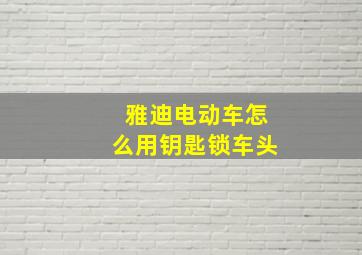 雅迪电动车怎么用钥匙锁车头