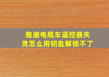 雅迪电瓶车遥控器失灵怎么用钥匙解锁不了