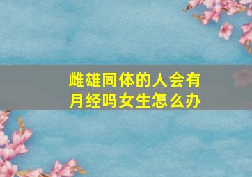 雌雄同体的人会有月经吗女生怎么办