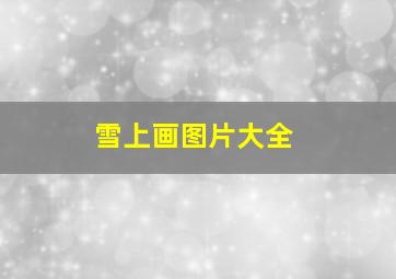 雪上画图片大全