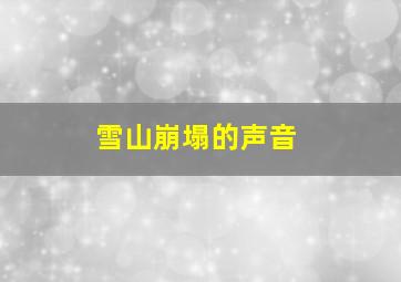 雪山崩塌的声音