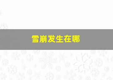 雪崩发生在哪