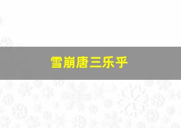 雪崩唐三乐乎