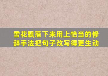 雪花飘落下来用上恰当的修辞手法把句子改写得更生动