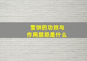 雪饼的功效与作用禁忌是什么