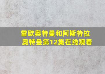 雷欧奥特曼和阿斯特拉奥特曼第12集在线观看