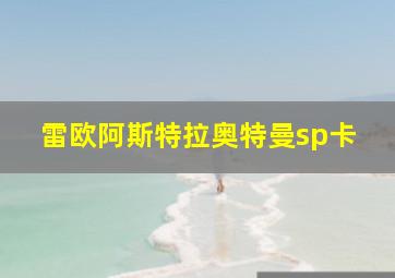 雷欧阿斯特拉奥特曼sp卡