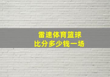 雷速体育篮球比分多少钱一场