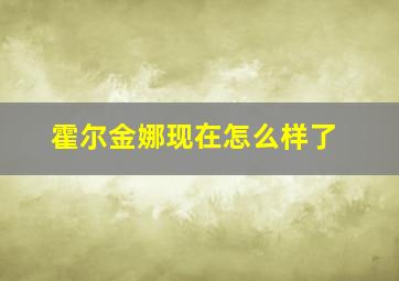 霍尔金娜现在怎么样了