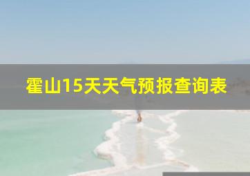 霍山15天天气预报查询表