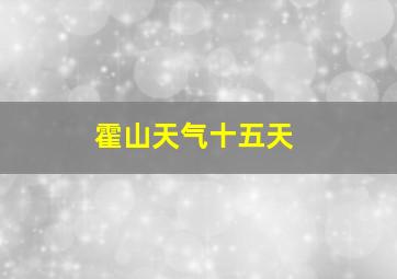 霍山天气十五天