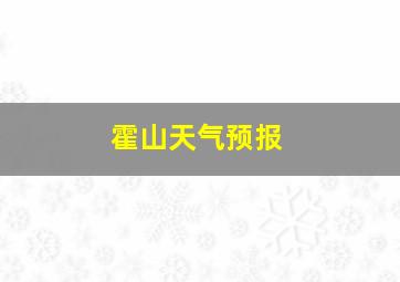 霍山天气预报