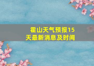 霍山天气预报15天最新消息及时间