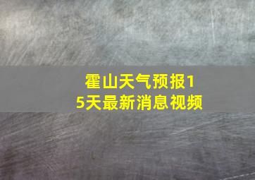 霍山天气预报15天最新消息视频