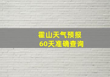 霍山天气预报60天准确查询