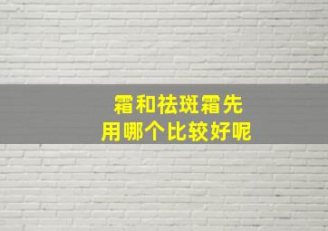 霜和祛斑霜先用哪个比较好呢