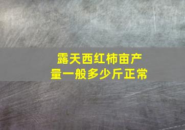 露天西红柿亩产量一般多少斤正常