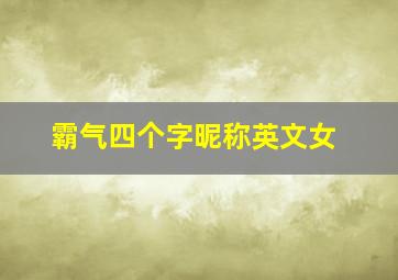 霸气四个字昵称英文女