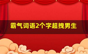 霸气词语2个字超拽男生