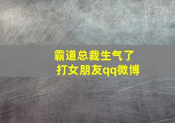 霸道总裁生气了打女朋友qq微博