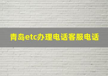 青岛etc办理电话客服电话